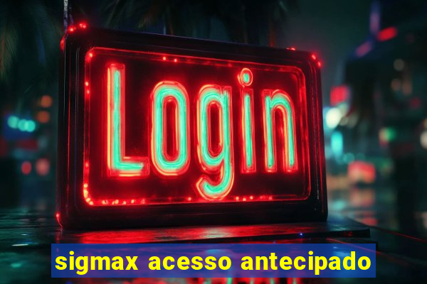 sigmax acesso antecipado